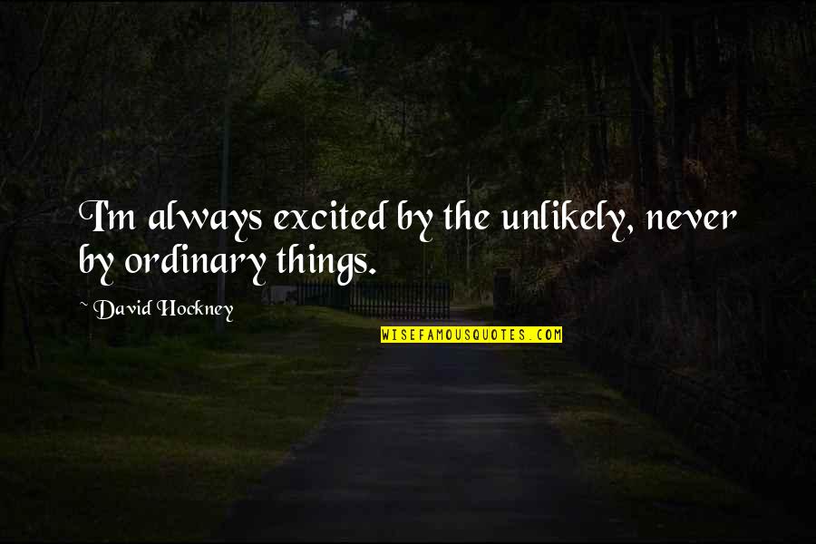 Istorical Quotes By David Hockney: I'm always excited by the unlikely, never by