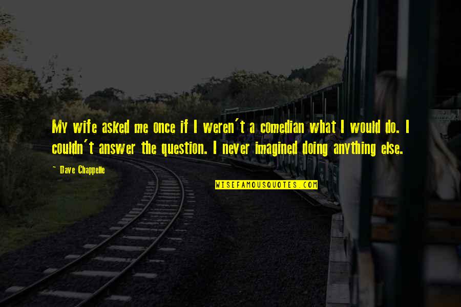 Istorie Unibuc Quotes By Dave Chappelle: My wife asked me once if I weren't Istorie Unibuc Quotes By Dave Chappelle: My wife asked me once if I weren't