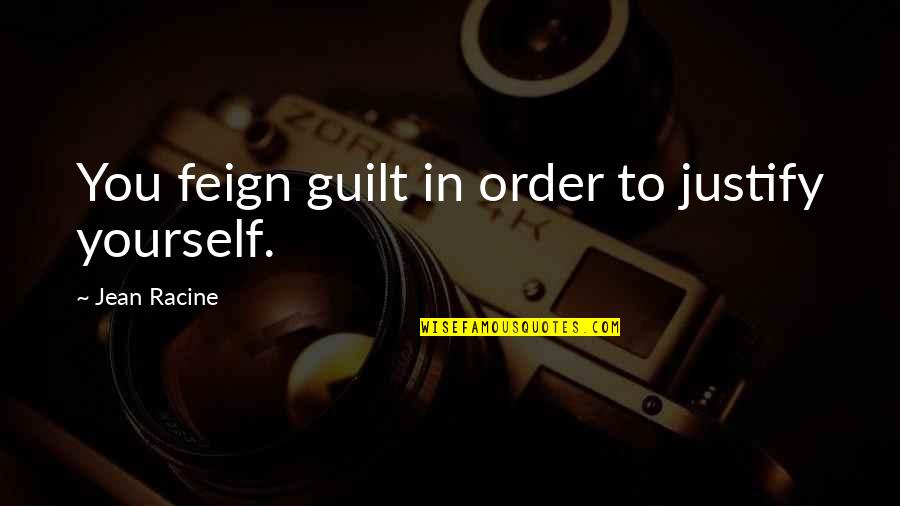Istorie Unibuc Quotes By Jean Racine: You feign guilt in order to justify yourself. Istorie Unibuc Quotes By Jean Racine: You feign guilt in order to justify yourself.