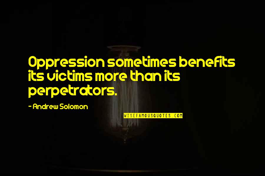Istorie Wikipedia Quotes By Andrew Solomon: Oppression sometimes benefits its victims more than its