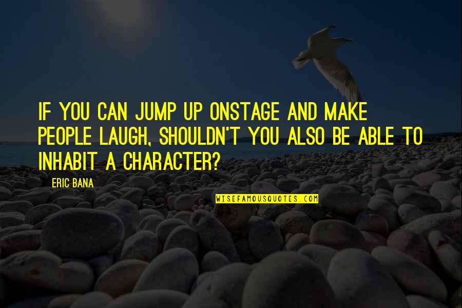 Istoriebi Quotes By Eric Bana: If you can jump up onstage and make Istoriebi Quotes By Eric Bana: If you can jump up onstage and make