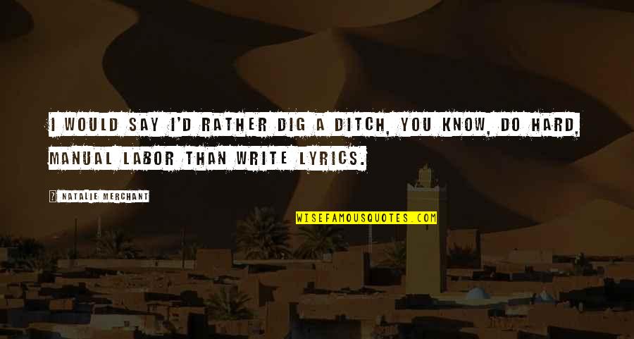 Istorija 6 Quotes By Natalie Merchant: I would say I'd rather dig a ditch, Istorija 6 Quotes By Natalie Merchant: I would say I'd rather dig a ditch,