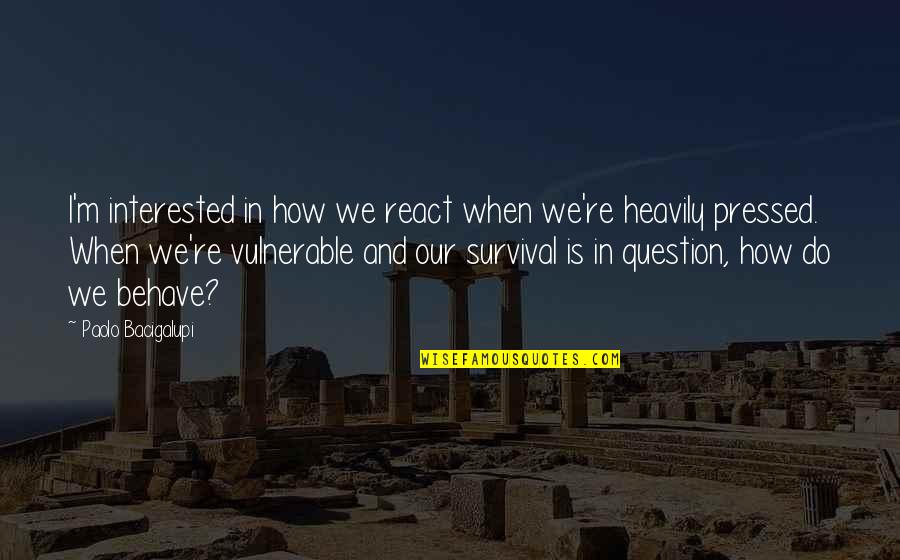 Istorijos Konspektai Quotes By Paolo Bacigalupi: I'm interested in how we react when we're Istorijos Konspektai Quotes By Paolo Bacigalupi: I'm interested in how we react when we're