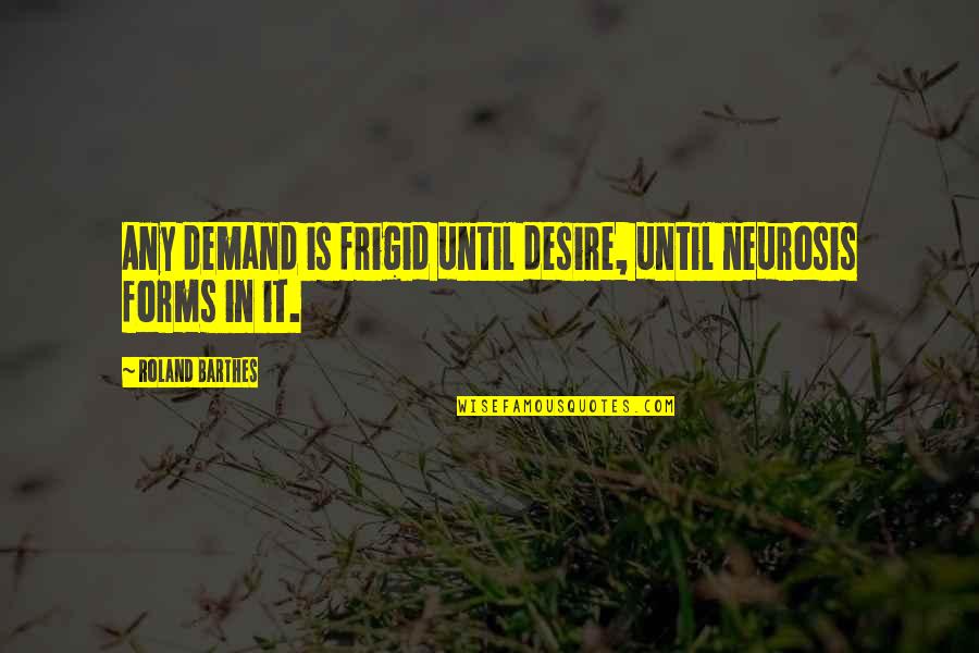 Istoti Quotes By Roland Barthes: Any demand is frigid until desire, until neurosis Istoti Quotes By Roland Barthes: Any demand is frigid until desire, until neurosis