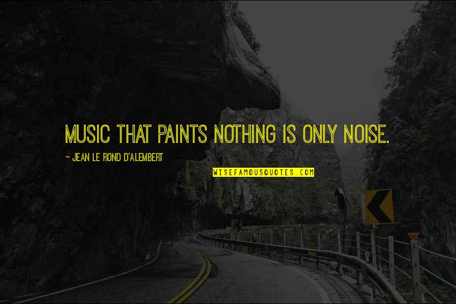 Istoty Quotes By Jean Le Rond D'Alembert: Music that paints nothing is only noise. Istoty Quotes By Jean Le Rond D'Alembert: Music that paints nothing is only noise.