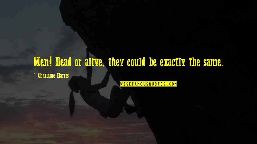Istp Quotes By Charlaine Harris: Men! Dead or alive, they could be exactly Istp Quotes By Charlaine Harris: Men! Dead or alive, they could be exactly