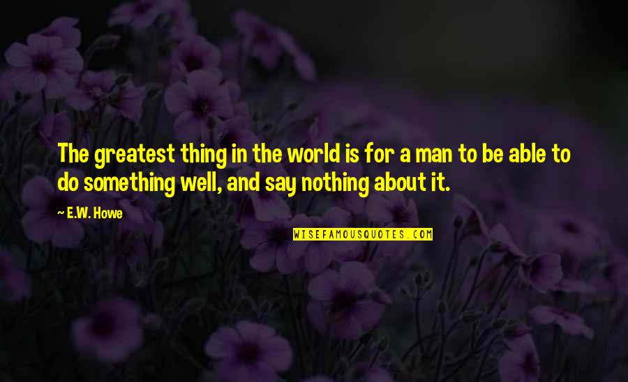 Istps Quotes By E.W. Howe: The greatest thing in the world is for Istps Quotes By E.W. Howe: The greatest thing in the world is for