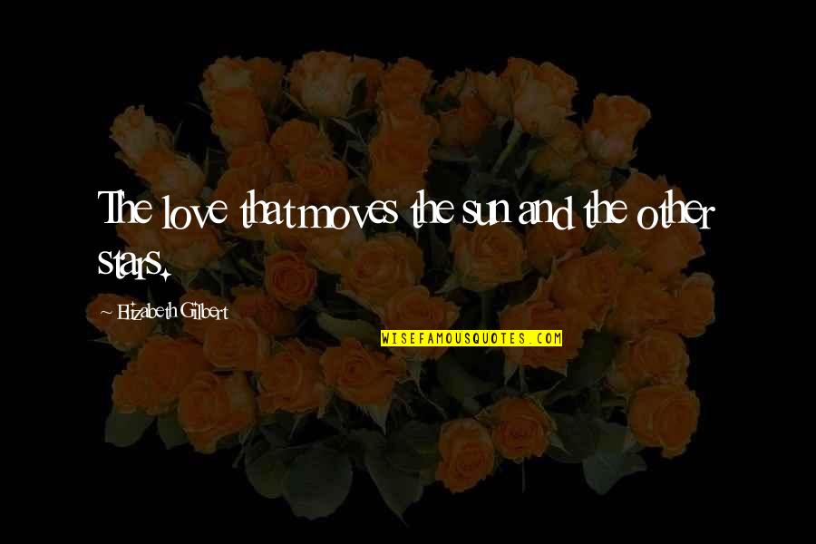 Istrajna Quotes By Elizabeth Gilbert: The love that moves the sun and the Istrajna Quotes By Elizabeth Gilbert: The love that moves the sun and the