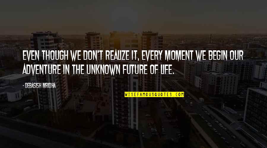Istrate Micescu Quotes By Debasish Mridha: Even though we don't realize it, every moment Istrate Micescu Quotes By Debasish Mridha: Even though we don't realize it, every moment