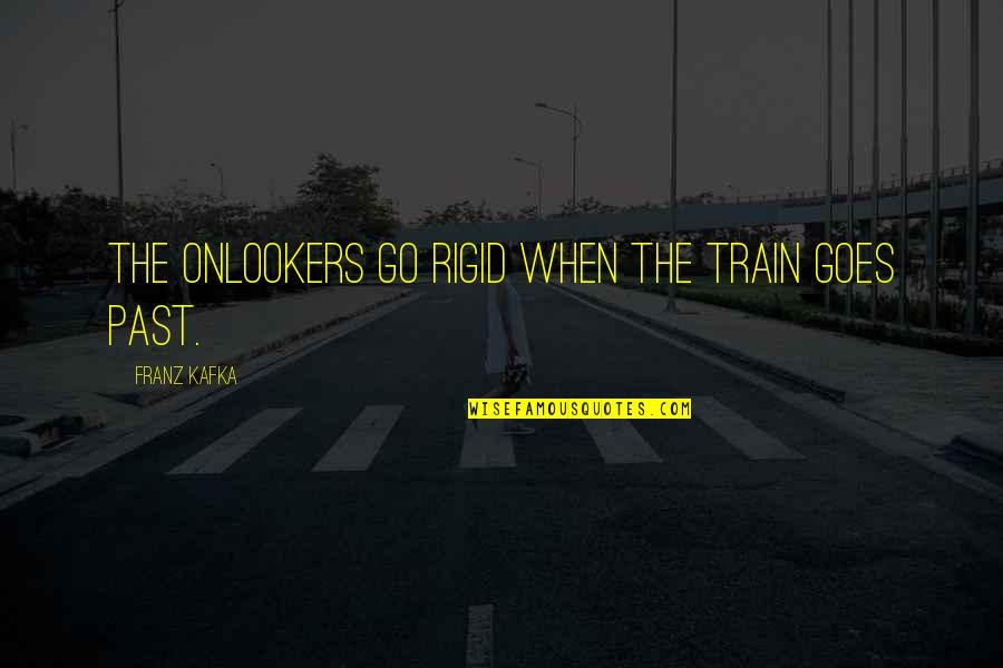Istrate Micescu Quotes By Franz Kafka: The onlookers go rigid when the train goes Istrate Micescu Quotes By Franz Kafka: The onlookers go rigid when the train goes