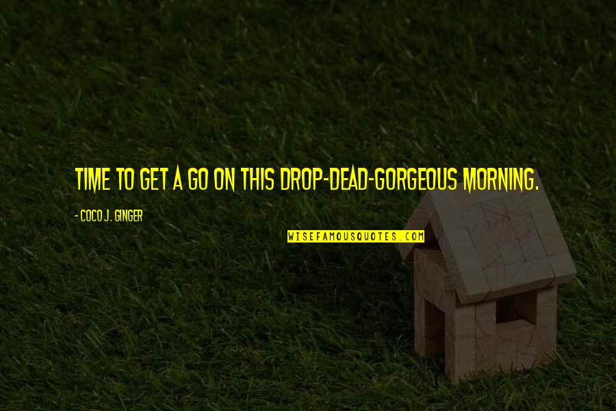 Istratech Quotes By Coco J. Ginger: Time to get a go on this drop-dead-gorgeous
