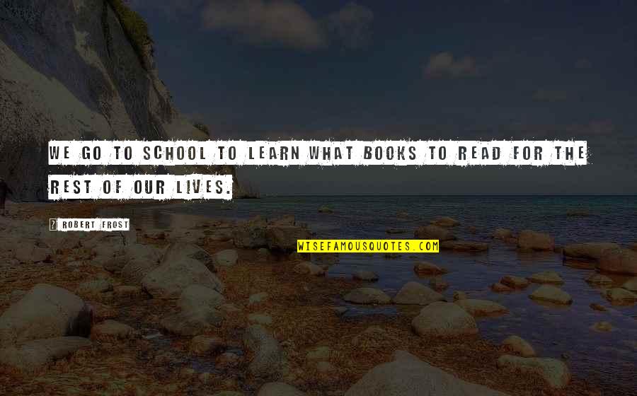Istrations Quotes By Robert Frost: We go to school to learn what books