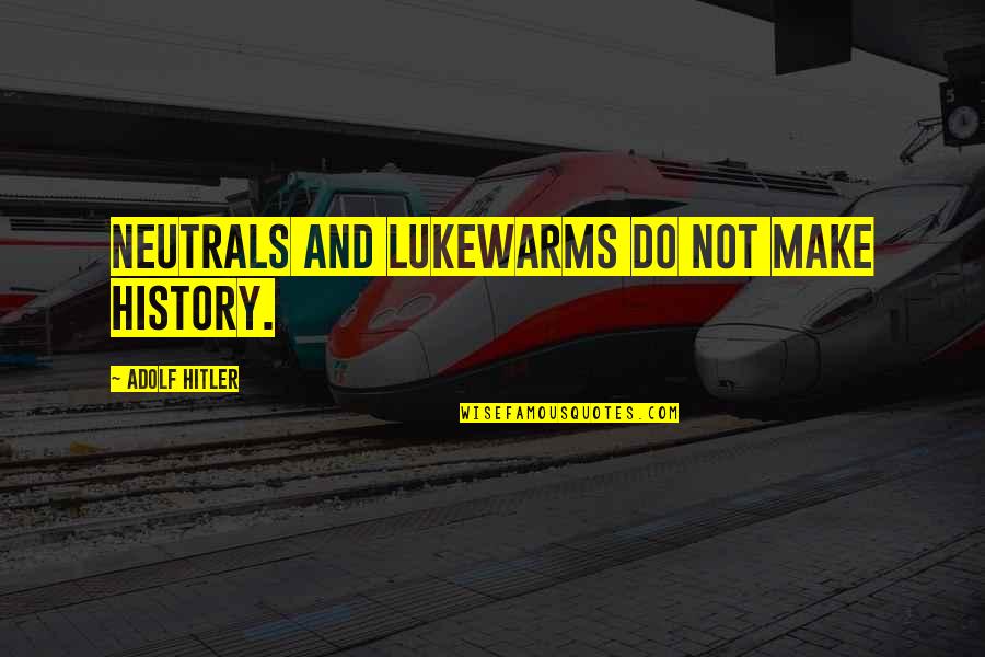 Istri Quotes By Adolf Hitler: Neutrals and lukewarms do not make history. Istri Quotes By Adolf Hitler: Neutrals and lukewarms do not make history.