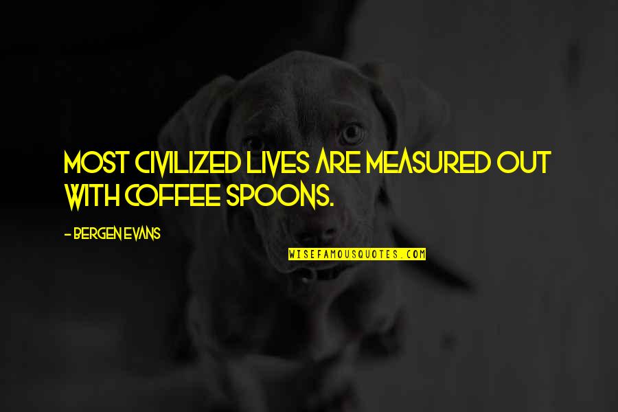 Istruire La Quotes By Bergen Evans: Most civilized lives are measured out with coffee