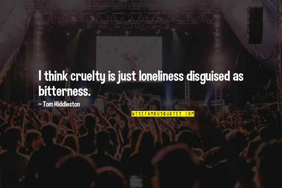 Istvanne Sarkozy Quotes By Tom Hiddleston: I think cruelty is just loneliness disguised as Istvanne Sarkozy Quotes By Tom Hiddleston: I think cruelty is just loneliness disguised as