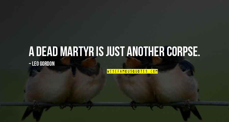 Istvans Blades Quotes By Leo Gordon: A dead martyr is just another corpse. Istvans Blades Quotes By Leo Gordon: A dead martyr is just another corpse.