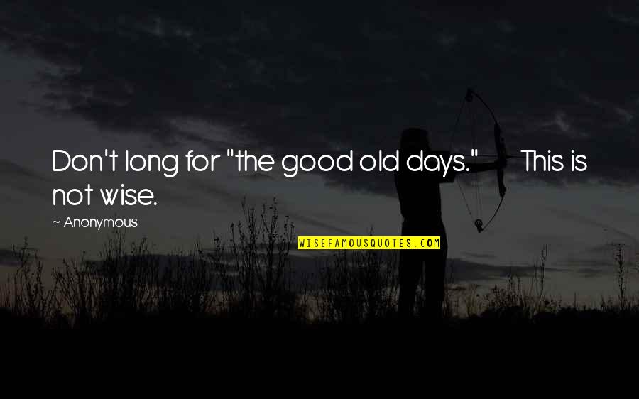 Isuldur's Quotes By Anonymous: Don't long for "the good old days." This