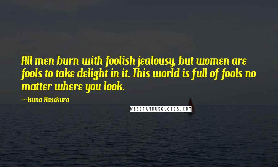 Isuna Hasekura quotes: All men burn with foolish jealousy, but women are fools to take delight in it. This world is full of fools no matter where you look.