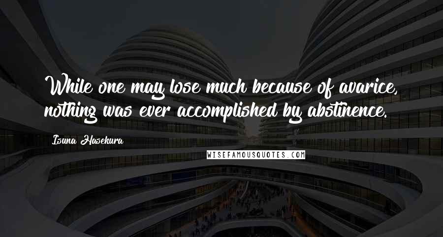 Isuna Hasekura quotes: While one may lose much because of avarice, nothing was ever accomplished by abstinence.