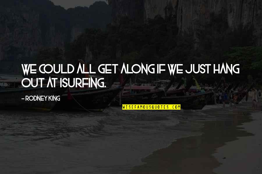 Isurfing Quotes By Rodney King: We could all get along if we just Isurfing Quotes By Rodney King: We could all get along if we just