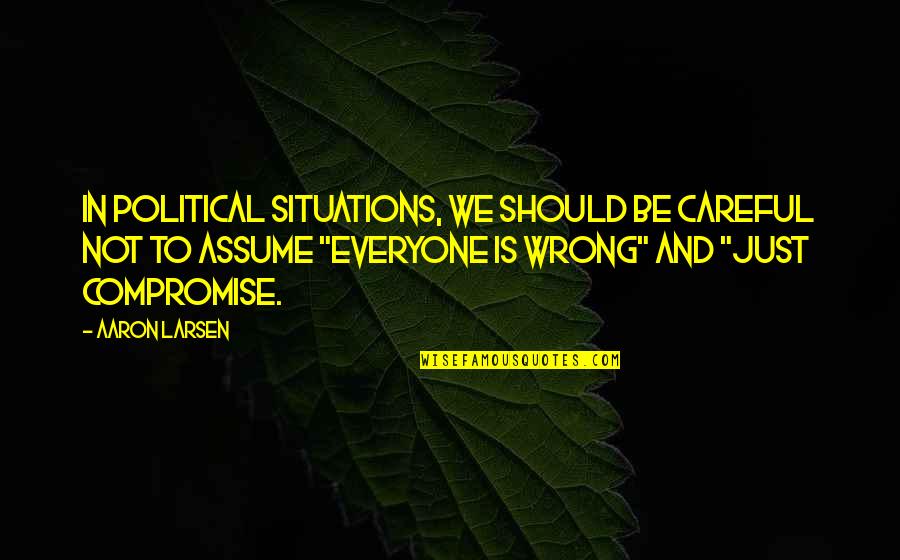 Isweat Quotes By Aaron Larsen: In political situations, we should be careful not Isweat Quotes By Aaron Larsen: In political situations, we should be careful not