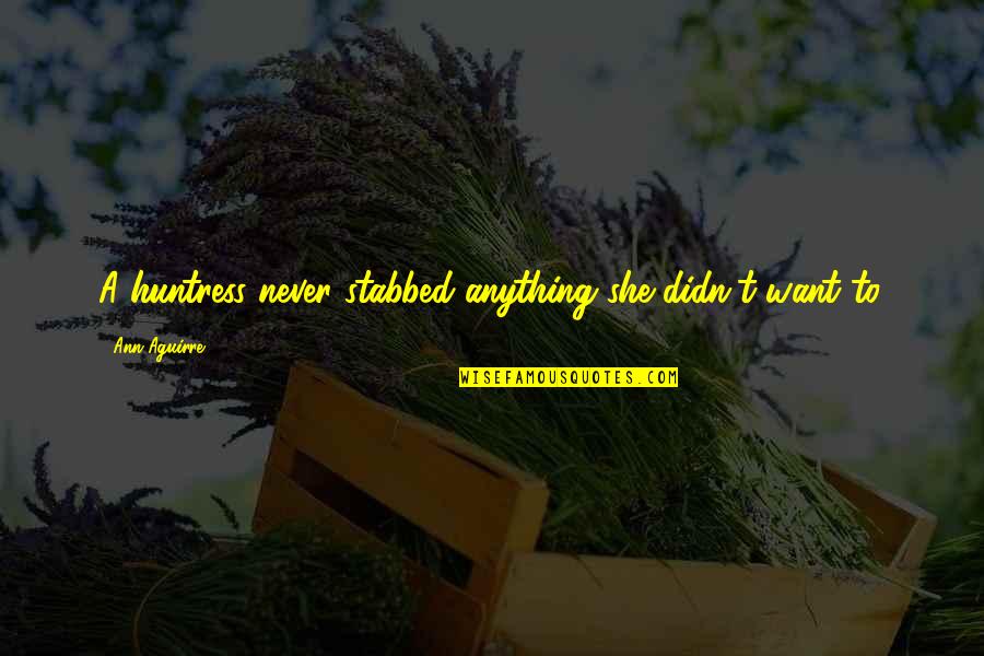 Isyanlari Quotes By Ann Aguirre: A huntress never stabbed anything she didn't want
