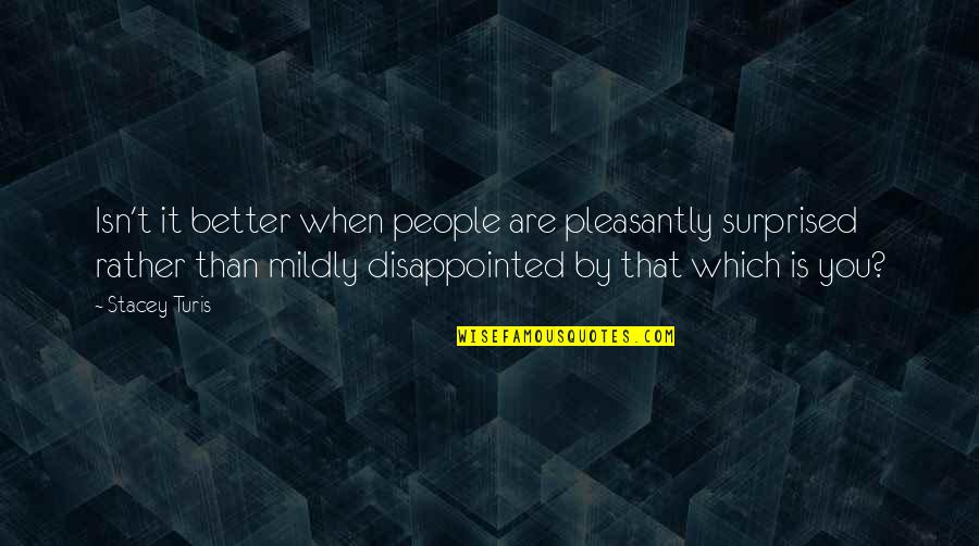 Isyanov Quotes By Stacey Turis: Isn't it better when people are pleasantly surprised Isyanov Quotes By Stacey Turis: Isn't it better when people are pleasantly surprised