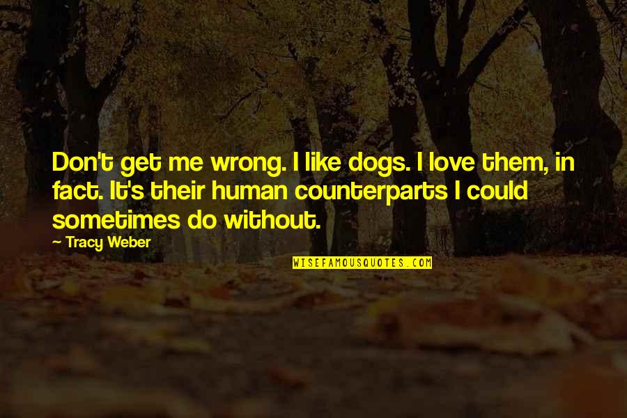 Isyanov Quotes By Tracy Weber: Don't get me wrong. I like dogs. I