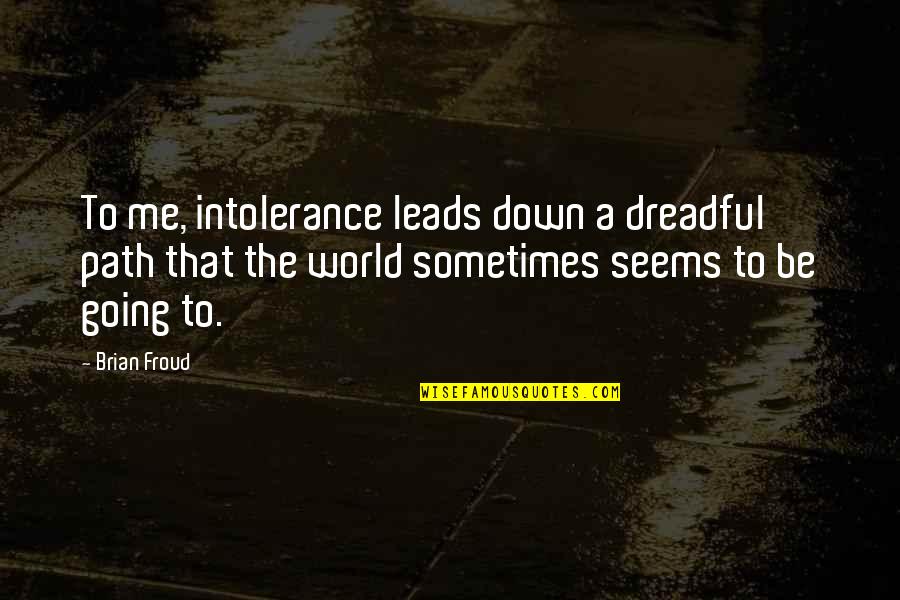 Isyk Kulis Quotes By Brian Froud: To me, intolerance leads down a dreadful path Isyk Kulis Quotes By Brian Froud: To me, intolerance leads down a dreadful path