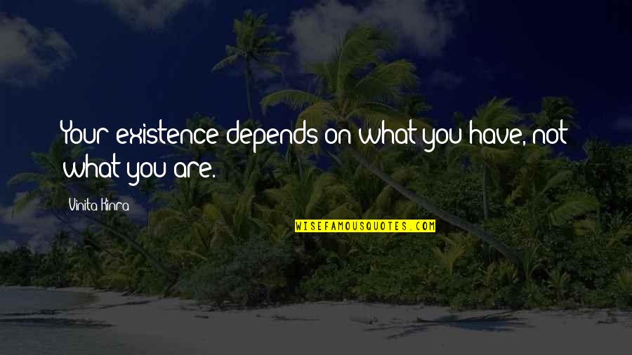 Isyung Quotes By Vinita Kinra: Your existence depends on what you have, not Isyung Quotes By Vinita Kinra: Your existence depends on what you have, not