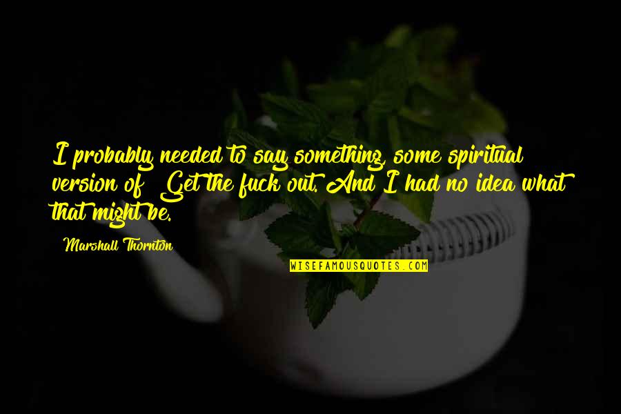 It 1990 Movie Quotes By Marshall Thornton: I probably needed to say something, some spiritual It 1990 Movie Quotes By Marshall Thornton: I probably needed to say something, some spiritual