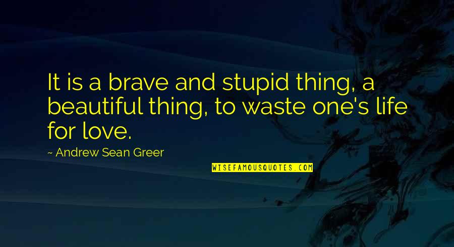 It A Beautiful Life Quotes By Andrew Sean Greer: It is a brave and stupid thing, a It A Beautiful Life Quotes By Andrew Sean Greer: It is a brave and stupid thing, a