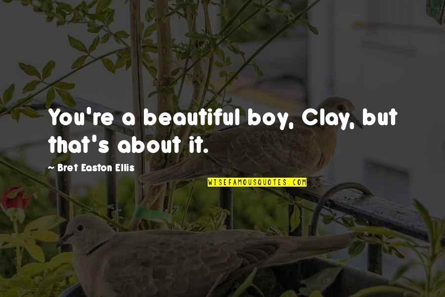 It A Beautiful Life Quotes By Bret Easton Ellis: You're a beautiful boy, Clay, but that's about It A Beautiful Life Quotes By Bret Easton Ellis: You're a beautiful boy, Clay, but that's about