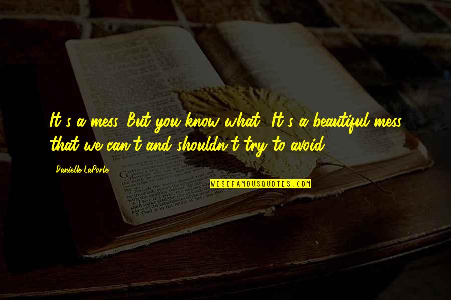 It A Beautiful Life Quotes By Danielle LaPorte: It's a mess. But you know what? It's It A Beautiful Life Quotes By Danielle LaPorte: It's a mess. But you know what? It's
