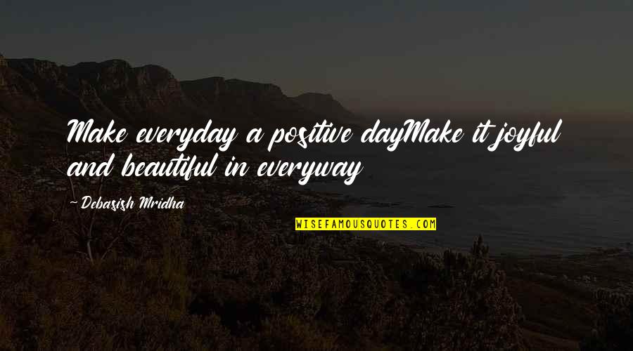 It A Beautiful Life Quotes By Debasish Mridha: Make everyday a positive dayMake it joyful and It A Beautiful Life Quotes By Debasish Mridha: Make everyday a positive dayMake it joyful and
