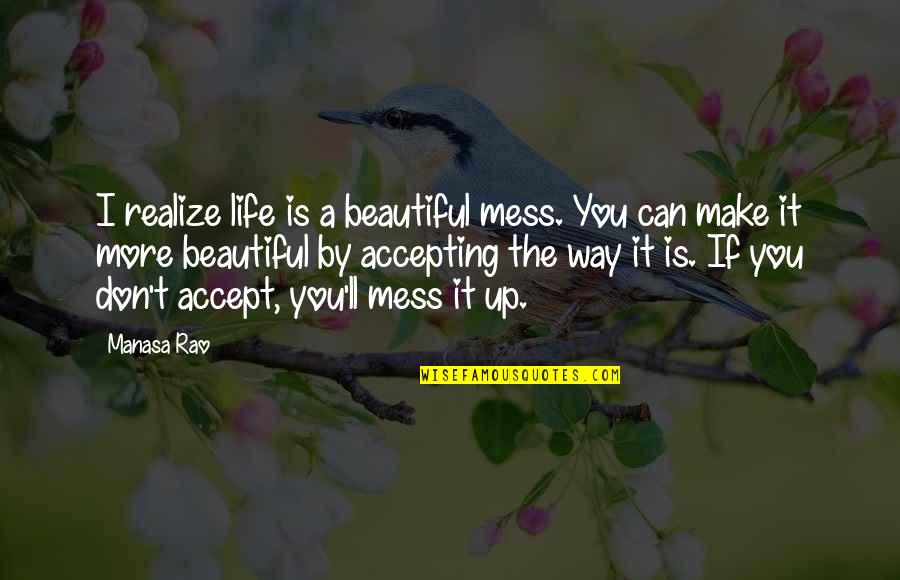 It A Beautiful Life Quotes By Manasa Rao: I realize life is a beautiful mess. You It A Beautiful Life Quotes By Manasa Rao: I realize life is a beautiful mess. You