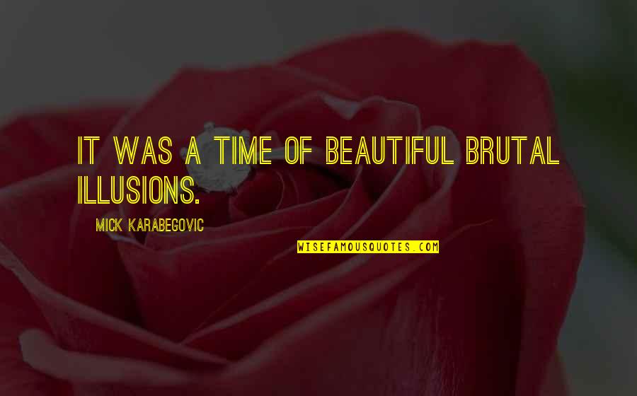 It A Beautiful Life Quotes By Mick Karabegovic: It was a time of beautiful brutal illusions. It A Beautiful Life Quotes By Mick Karabegovic: It was a time of beautiful brutal illusions.