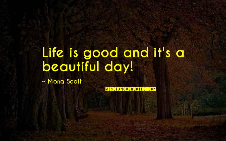 It A Beautiful Life Quotes By Mona Scott: Life is good and it's a beautiful day! It A Beautiful Life Quotes By Mona Scott: Life is good and it's a beautiful day!