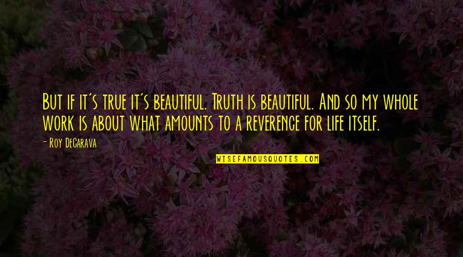 It A Beautiful Life Quotes By Roy DeCarava: But if it's true it's beautiful. Truth is It A Beautiful Life Quotes By Roy DeCarava: But if it's true it's beautiful. Truth is