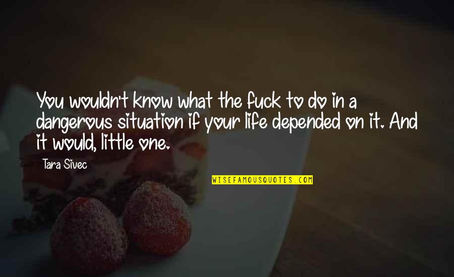 It A Beautiful Life Quotes By Tara Sivec: You wouldn't know what the fuck to do It A Beautiful Life Quotes By Tara Sivec: You wouldn't know what the fuck to do