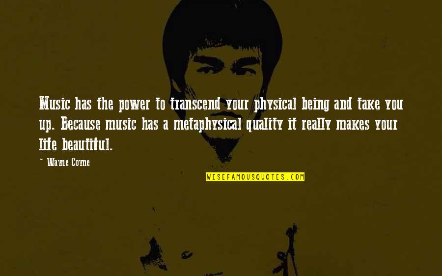 It A Beautiful Life Quotes By Wayne Coyne: Music has the power to transcend your physical It A Beautiful Life Quotes By Wayne Coyne: Music has the power to transcend your physical