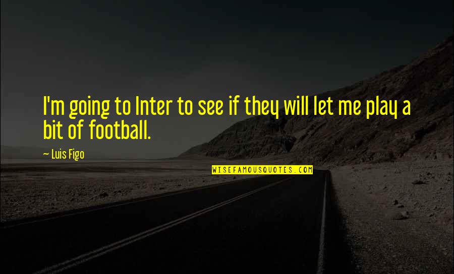 It A Disaster Movie Quotes By Luis Figo: I'm going to Inter to see if they
