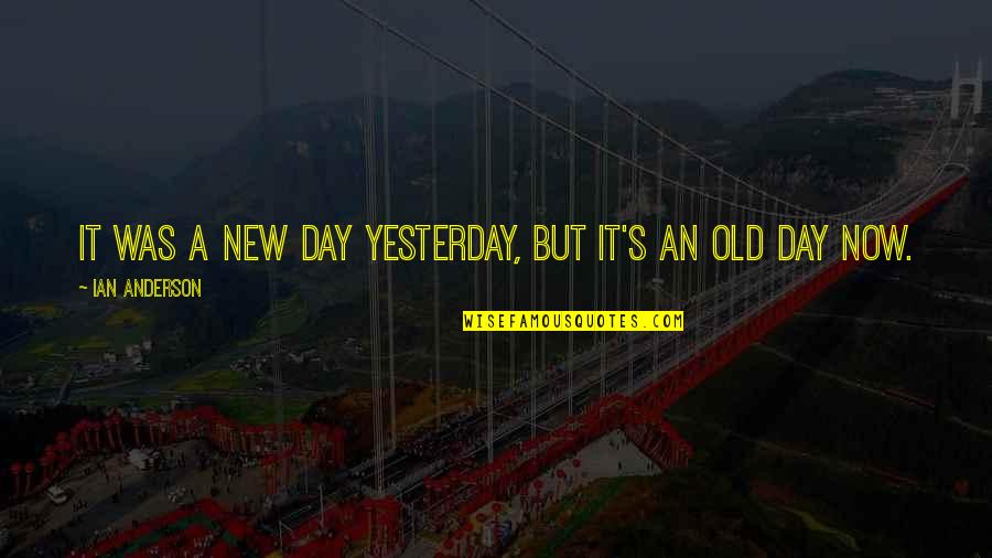 It A New Day Quotes By Ian Anderson: It was a new day yesterday, but it's