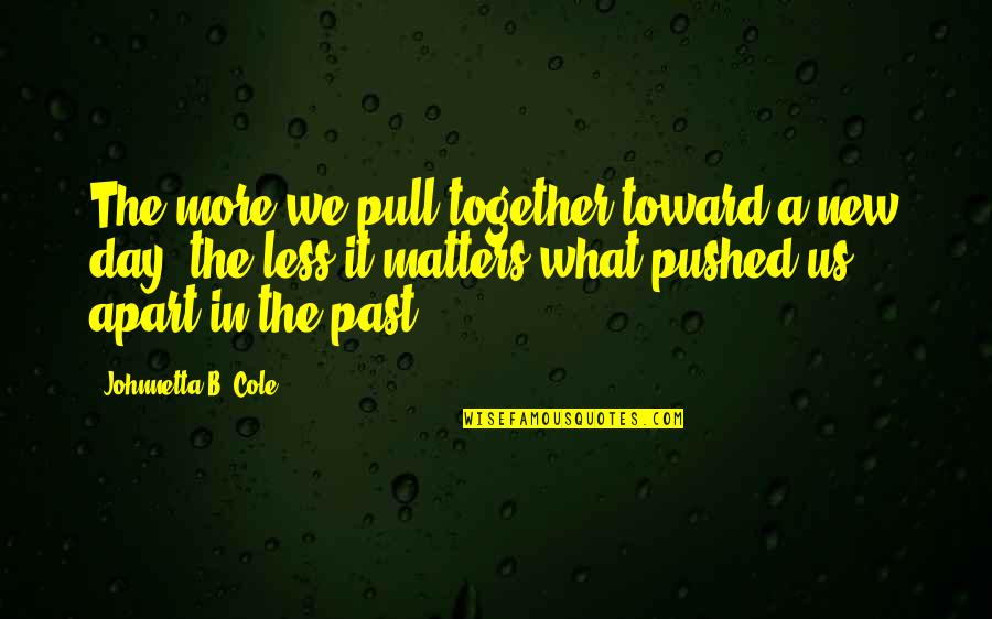 It A New Day Quotes By Johnnetta B. Cole: The more we pull together toward a new