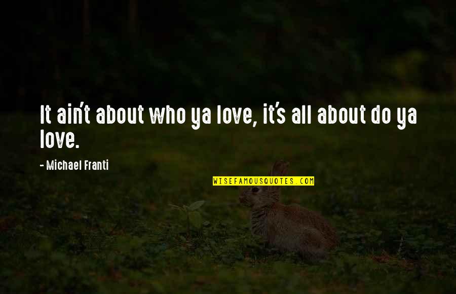 It Ain't About You Quotes By Michael Franti: It ain't about who ya love, it's all It Ain't About You Quotes By Michael Franti: It ain't about who ya love, it's all