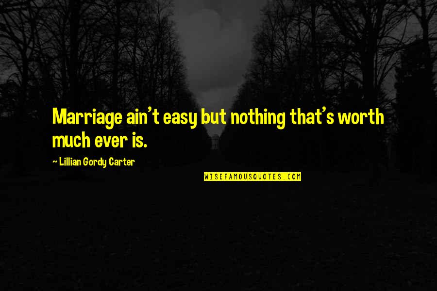 It Ain't Easy Quotes By Lillian Gordy Carter: Marriage ain't easy but nothing that's worth much