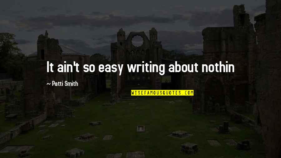 It Ain't Easy Quotes By Patti Smith: It ain't so easy writing about nothin