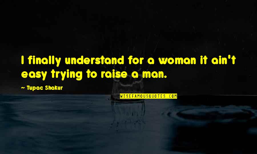 It Ain't Easy Quotes By Tupac Shakur: I finally understand for a woman it ain't