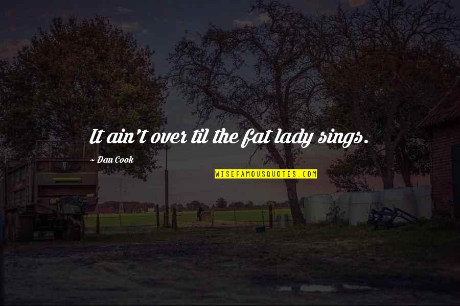 It Ain't Over Quotes By Dan Cook: It ain't over til the fat lady sings.