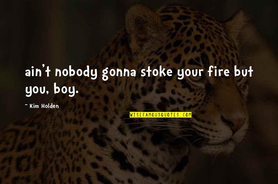 It Ain't Over Quotes By Kim Holden: ain't nobody gonna stoke your fire but you,